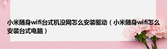 小米随身wifi台式机没网怎么安装驱动 小米随身wifi怎么安装台式电脑