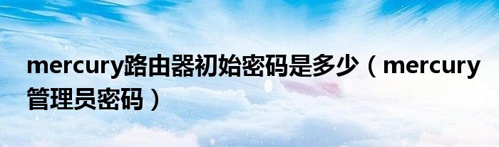 mercury路由器初始密码是多少 mercury管理员密码