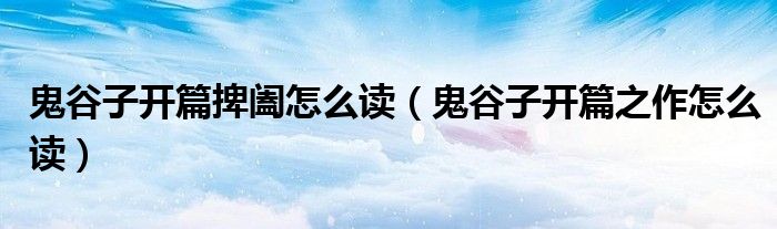 鬼谷子开篇捭阖怎么读 鬼谷子开篇之作怎么读