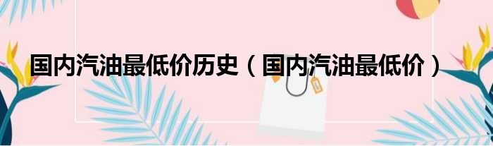 国内汽油最低价历史 国内汽油最低价