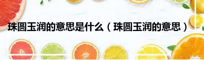 珠圆玉润的意思是什么 珠圆玉润的意思