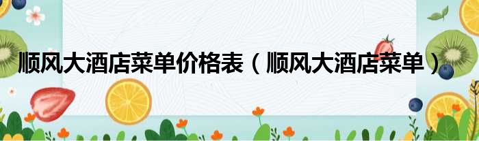 顺风大酒店菜单价格表 顺风大酒店菜单