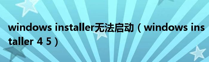 windows installer无法启动 windows installer 4 5