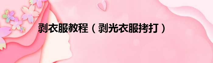 剥衣服教程 剥光衣服拷打