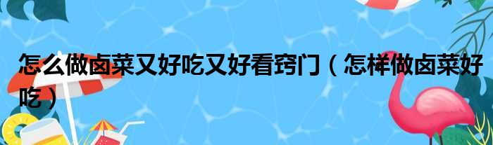怎么做卤菜又好吃又好看窍门 怎样做卤菜好吃