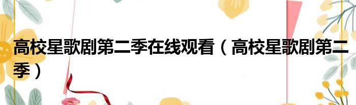 高校星歌剧第二季在线观看 高校星歌剧第二季