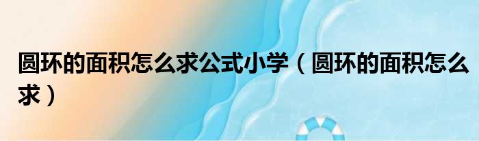 圆环的面积怎么求公式小学 圆环的面积怎么求