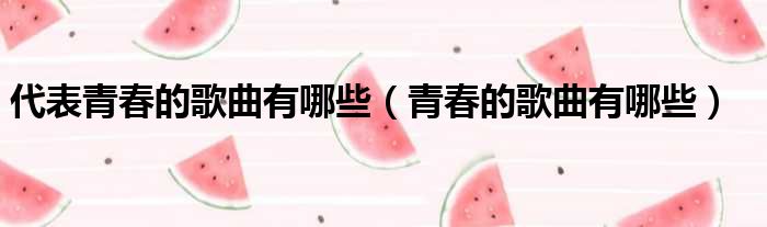 代表青春的歌曲有哪些 青春的歌曲有哪些