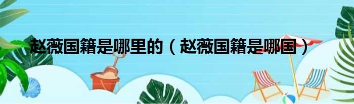 赵薇国籍是哪里的 赵薇国籍是哪国