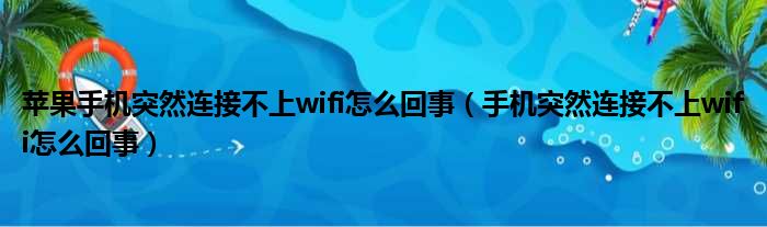 苹果手机突然连接不上wifi怎么回事 手机突然连接不上wifi怎么回事
