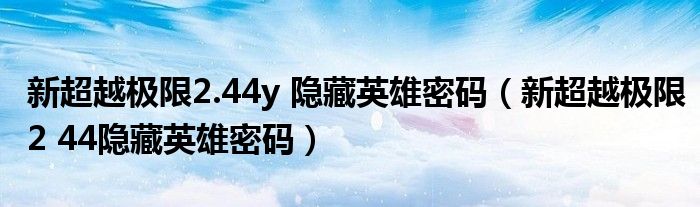 新超越极限2.44y 隐藏英雄密码 新超越极限2 44隐藏英雄密码