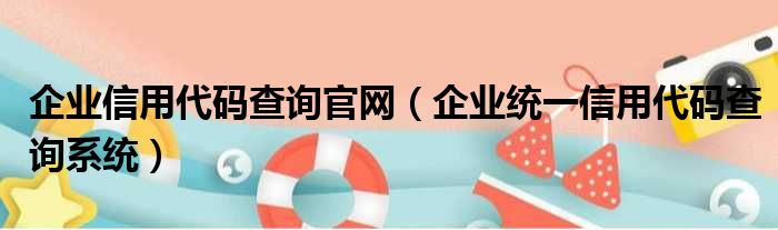 企业信用代码查询官网 企业统一信用代码查询系统