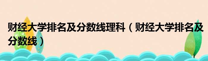 财经大学排名及分数线理科 财经大学排名及分数线