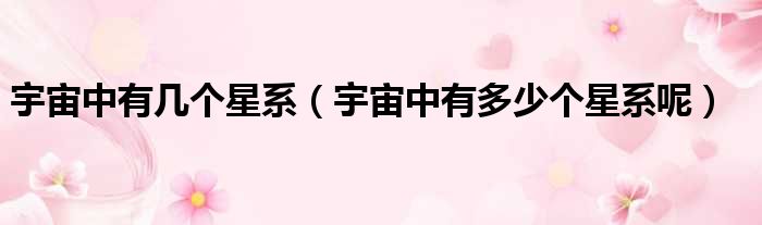 宇宙中有几个星系 宇宙中有多少个星系呢