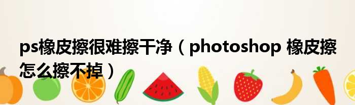 ps橡皮擦很难擦干净 photoshop 橡皮擦 怎么擦不掉