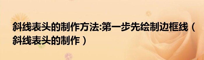 斜线表头的制作方法:第一步先绘制边框线 斜线表头的制作
