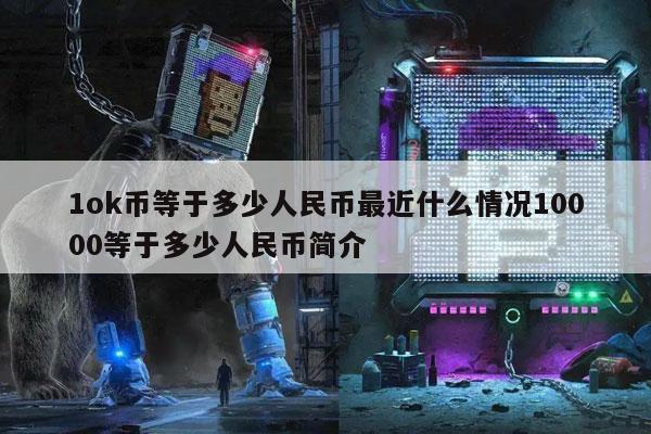 1ok币等于多少人民币最近什么情况10000等于多少人民币简介