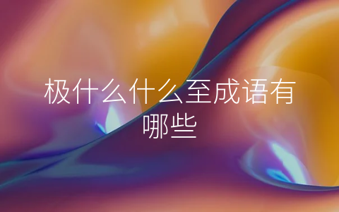 极什么什么至成语有哪些