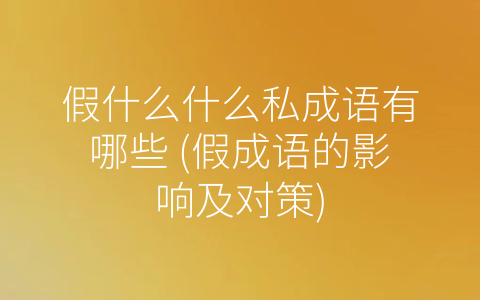 假什么什么私成语有哪些 (假成语的影响及对策)