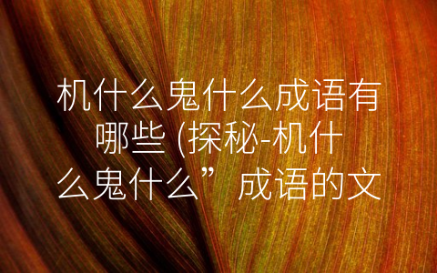 机什么鬼什么成语有哪些 (探秘-机什么鬼什么”成语的文化内涵)