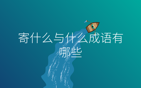 寄什么与什么成语有哪些