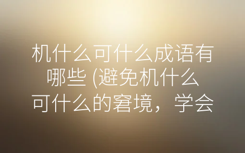 机什么可什么成语有哪些 (避免机什么可什么的窘境，学会及时作出决策)