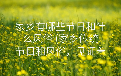 家乡有哪些节日和什么风俗 (家乡传统节日和风俗，见证着文化传承)