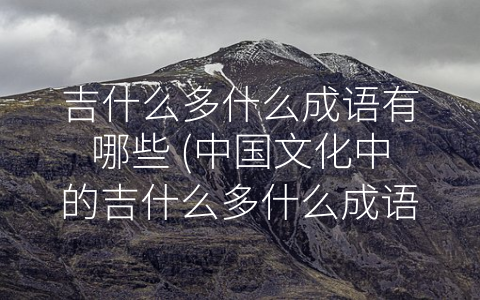 吉什么多什么成语有哪些 (中国文化中的吉什么多什么成语，你知道几个？)