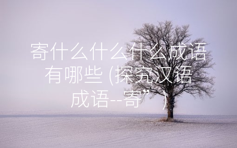 寄什么什么什么成语有哪些 (探究汉语成语--寄”)