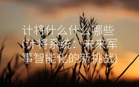 计将什么什么哪些 (计将系统：未来军事智能化的新挑战)