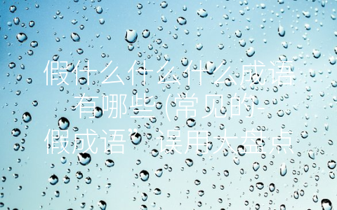 假什么什么什么成语有哪些 (常见的-假成语”误用大盘点)