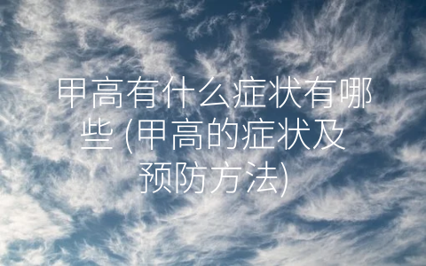 甲高有什么症状有哪些 (甲高的症状及预防方法)