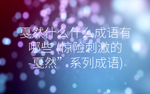 戛然什么什么成语有哪些 (惊险刺激的-戛然”系列成语)