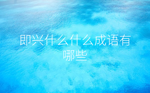 即兴什么什么成语有哪些