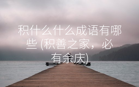 积什么什么成语有哪些 (积善之家，必有余庆)