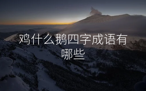 鸡什么鹅四字成语有哪些