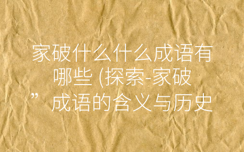 家破什么什么成语有哪些 (探索-家破”成语的含义与历史背景)
