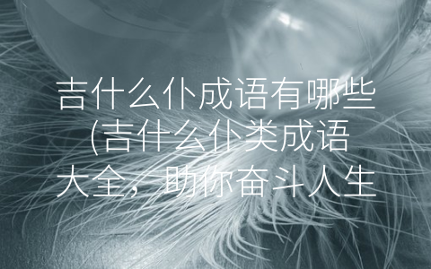 吉什么仆成语有哪些 (吉什么仆类成语大全，助你奋斗人生！)