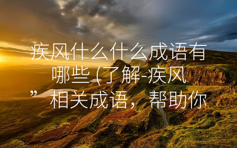 疾风什么什么成语有哪些 (了解-疾风”相关成语，帮助你更好应对困难)