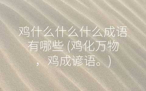 鸡什么什么什么成语有哪些 (鸡化万物，鸡成谚语。)