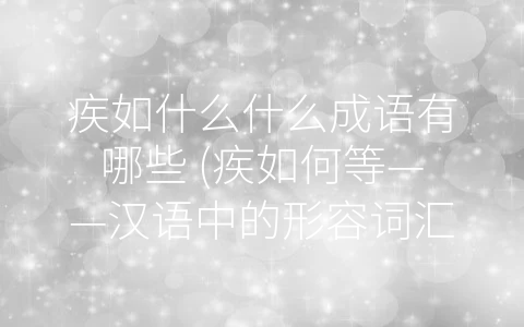 疾如什么什么成语有哪些 (疾如何等——汉语中的形容词汇与文化传承)