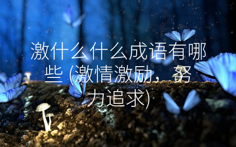 激什么什么成语有哪些 (激情激励，努力追求)