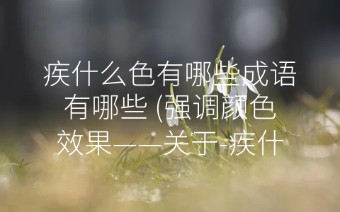 疾什么色有哪些成语有哪些 (强调颜色效果——关于-疾什么色”成语的思考)