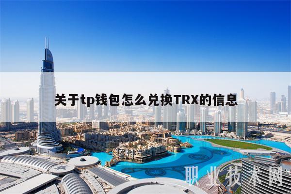 关于tp钱包怎么兑换TRX的信息