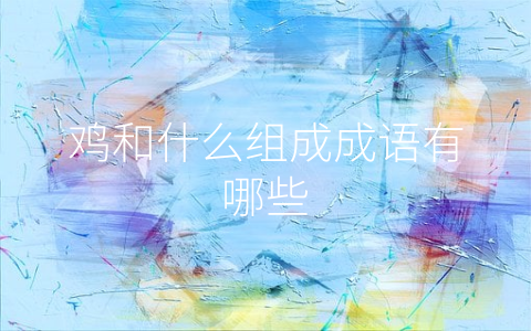 鸡和什么组成成语有哪些