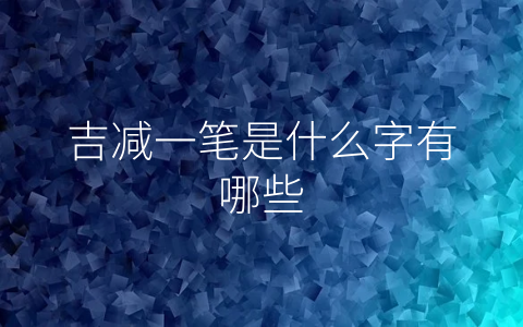 吉减一笔是什么字有哪些