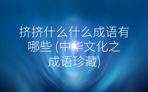 挤挤什么什么成语有哪些 (中华文化之成语珍藏)