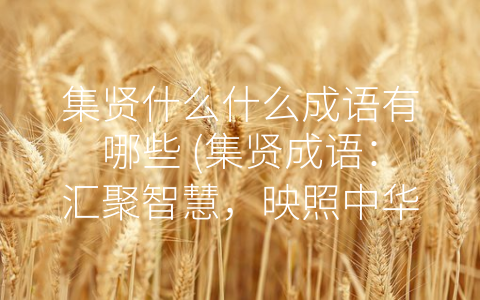 集贤什么什么成语有哪些 (集贤成语：汇聚智慧，映照中华文化精髓)