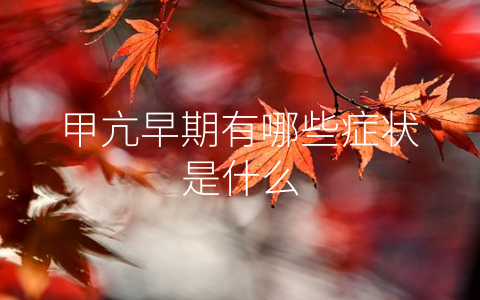 甲亢早期有哪些症状是什么