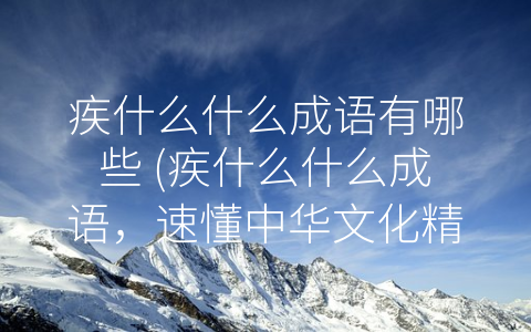 疾什么什么成语有哪些 (疾什么什么成语，速懂中华文化精神。)